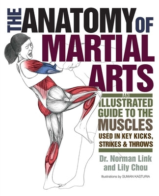 Anatomy of Martial Arts: An Illustrated Guide to the Muscles Used in Key Kicks, Strikes, & Throws by Chou, Lily
