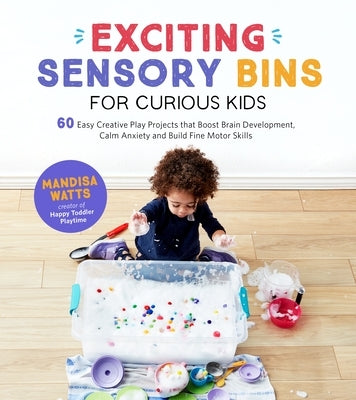 Exciting Sensory Bins for Curious Kids: 60 Easy Creative Play Projects That Boost Brain Development, Calm Anxiety and Build Fine Motor Skills by Watts, Mandisa