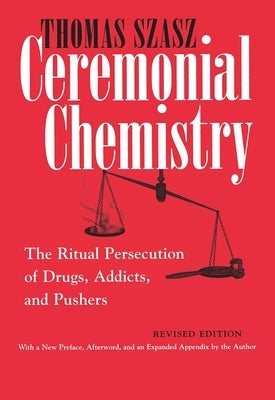 Ceremonial Chemistry: The Ritual Persecution of Drugs, Addicts, and Pushers by Szasz, Thomas