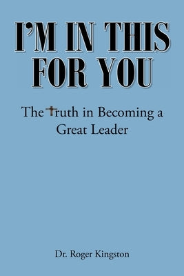 I'm in This for You: The Truth in Becoming a Great Leader by Kingston, Roger
