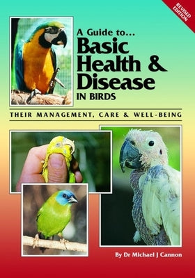 A Guide to Basic Health & Disease in Birds: Their Management, Care & Well-Being by Cannon, Michael J.