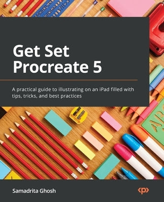 Get Set Procreate 5: A practical guide to illustrating on an iPad filled with tips, tricks, and best practices by Ghosh, Samadrita