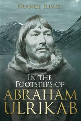 In the Footsteps of Abraham Ulrikab: The Events of 1880-1881 by Rivet, France