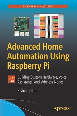 Advanced Home Automation Using Raspberry Pi: Building Custom Hardware, Voice Assistants, and Wireless Nodes by Jain, Rishabh