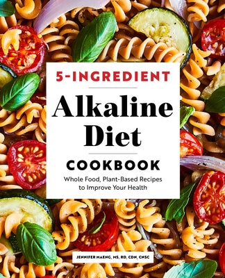 5-Ingredient Alkaline Diet Cookbook: Whole Food, Plant-Based Recipes to Improve Your Health by Maeng, Jennifer