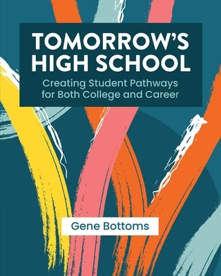 Tomorrow's High School: Creating Student Pathways for Both College and Career by Bottoms, Gene