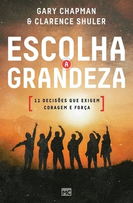 Escolha a grandeza: 11 decisões que exigem coragem e força by Chapman, Gary