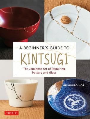 A Beginner's Guide to Kintsugi: The Japanese Art of Repairing Pottery and Glass by Hori, Michihiro