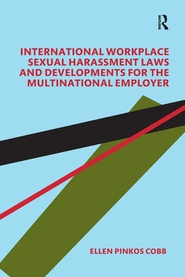 International Workplace Sexual Harassment Laws and Developments for the Multinational Employer by Pinkos Cobb, Ellen