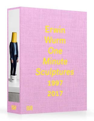 Erwin Wurm: One Minute Sculptures 1996-2017 by Wurm, Erwin