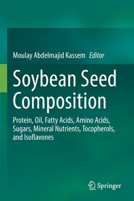 Soybean Seed Composition: Protein, Oil, Fatty Acids, Amino Acids, Sugars, Mineral Nutrients, Tocopherols, and Isoflavones by Kassem, Moulay Abdelmajid