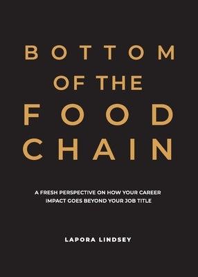 Bottom of the Food Chain: A Fresh Perspective on How Your Career Impact Goes Beyond Your Job Title by Lindsey, Lapora