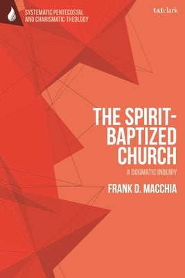 The Spirit-Baptized Church: A Dogmatic Inquiry by Macchia, Frank D.