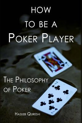 How to Be a Poker Player: The Philosophy of Poker by Qureshi, Haseeb