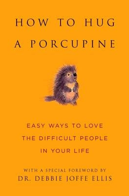 How to Hug a Porcupine: Easy Ways to Love the Difficult People in Your Life by Ellis, Debbie Joffe