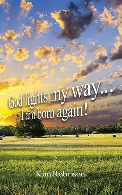God Lights My Way: I Am Born Again! by Robinson, Kim