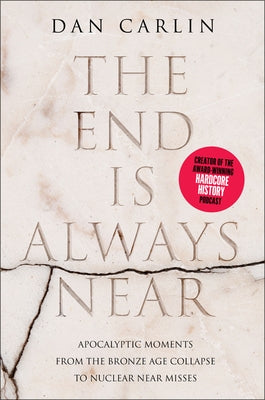 The End Is Always Near: Apocalyptic Moments from the Bronze Age Collapse to Nuclear Near Misses by Carlin, Dan