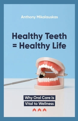 Healthy Teeth = Healthy Life by Mikalauskas, Anthony