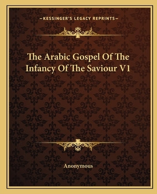 The Arabic Gospel of the Infancy of the Saviour V1 by Anonymous