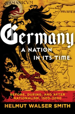 Germany: A Nation in Its Time: Before, During, and After Nationalism, 1500-2000 by Smith, Helmut Walser