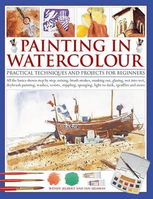 Painting in Watercolor: Practical Techniques and Projects for Beginners by Jelbert, Wendy