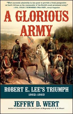 A Glorious Army: Robert E. Lee's Triumph, 1862-1863 by Wert, Jeffry D.