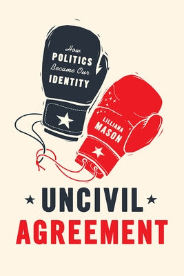 Uncivil Agreement: How Politics Became Our Identity by Mason, Lilliana
