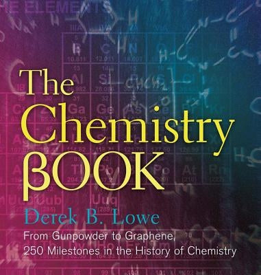 The Chemistry Book: From Gunpowder to Graphene, 250 Milestones in the History of Chemistry by Lowe, Derek B.