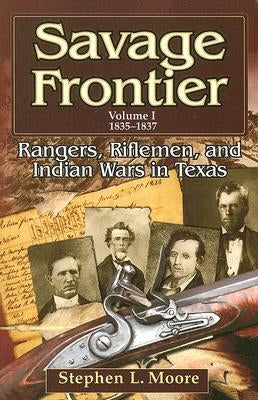 Savage Frontier Volume I: Rangers, Riflemen, and Indian Wars in Texas, 1835-1837 by Moore, Stephen L.