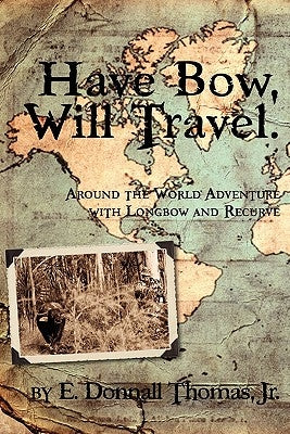 Have Bow, Will Travel: Around the World Adventure with Longbow and Recurve by Thomas, E. Donnall, Jr.