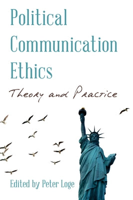 Political Communication Ethics: Theory and Practice by Loge, Peter