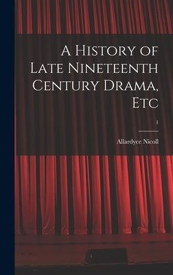 A History of Late Nineteenth Century Drama, Etc; 1 by Nicoll, Allardyce 1894-1976