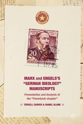 Marx and Engels's German Ideology Manuscripts: Presentation and Analysis of the Feuerbach Chapter by Carver, Terrell