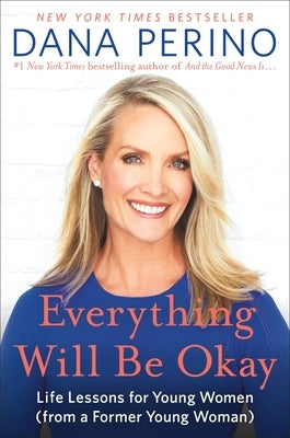 Everything Will Be Okay: Life Lessons for Young Women (from a Former Young Woman) by Perino, Dana