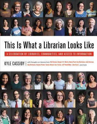 This Is What a Librarian Looks Like: A Celebration of Libraries, Communities, and Access to Information by Cassidy, Kyle