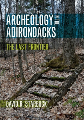 Archeology in the Adirondacks: The Last Frontier by Starbuck, David R.