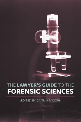 The Lawyer's Guide to the Forensic Sciences by Pakosh, Caitlin
