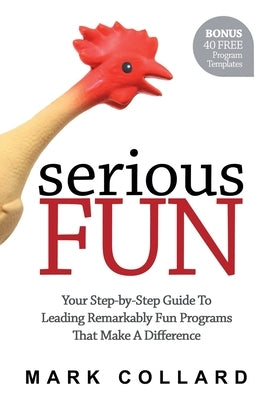 Serious Fun: Your Step-by-Step Guide to Leading Remarkably Fun Programs That Make A Difference by Collard, Mark