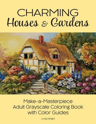 Charming Houses & Gardens: Make-a-Masterpiece Adult Grayscale Coloring Book with Color Guides by Wright, Linda