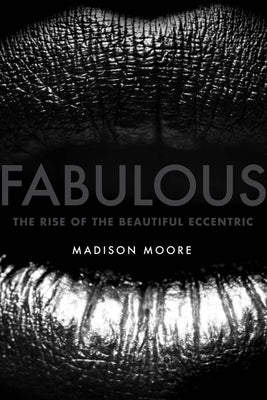 Fabulous: The Rise of the Beautiful Eccentric by Moore, Madison