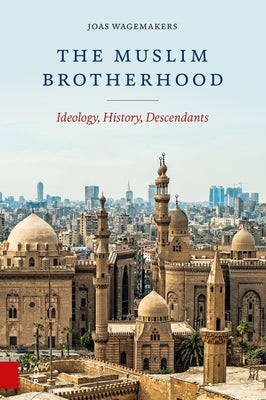 The Muslim Brotherhood: Ideology, History, Descendants by Wagemakers, Joas