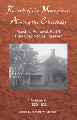 Records of the Moravians Among the Cherokees, Volume 9: Volume Nine: March to Removal, Part 4 'they Shall Not Be Forsaken', 1830-1833 by Starbuck, Richard W.