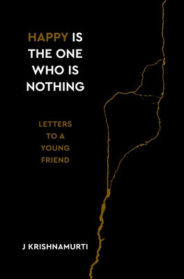 Happy Is the One Who Is Nothing: Letters to a Young Friend by Krishnamurti, Jiddu