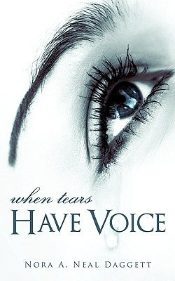 When Tears Have Voice by Neal Daggett, Nora A.