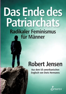 Das Ende des Patriarchats: Radikaler Feminismus für Männer by Jensen, Robert