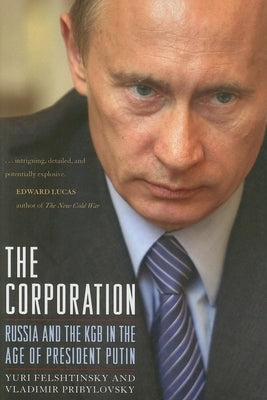 The Corporation: Russia and the KGB in the Age of President Putin by Felshtinsky, Yuri