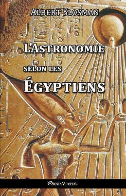 L'Astronomie selon les Égyptiens by Slosman, Albert