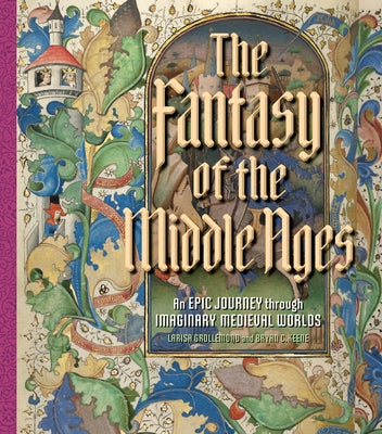 The Fantasy of the Middle Ages: An Epic Journey Through Imaginary Medieval Worlds by Grollemond, Larisa