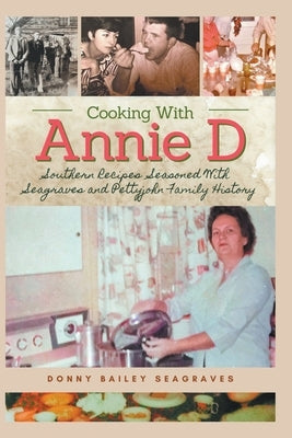 Cooking With Annie D: Southern Recipes Seasoned With Seagraves and Pettyjohn Family History by Seagraves, Donny Bailey