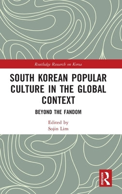 South Korean Popular Culture in the Global Context: Beyond the Fandom by Lim, Sojin